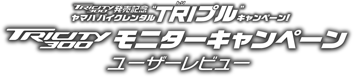 TRICITY300発売記念 ヤマハ バイクレンタル “TRIプル”キャンペーン TRICITY300モニターキャンペーンユーザーレビュー