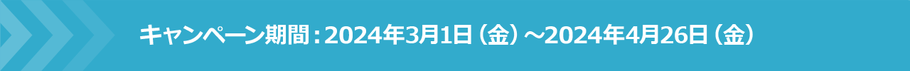 キャンペーン期間:2024年3月1日(金)~2024年4月26日(金)