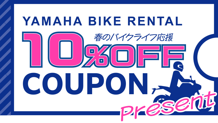 YAMAHA BIKE RENTAL 春のバイクライフ 10%OFF COUPON PRESENT