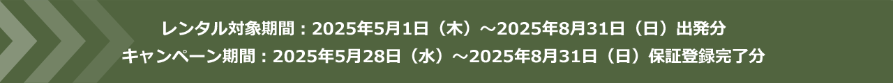 レンタル対象期間:2025年5月1日(木)~2025年8月31日(日)出発分 /キャンペーン期間:2025年5月28日(水)~2025年8月31日(日)保証登録完了分