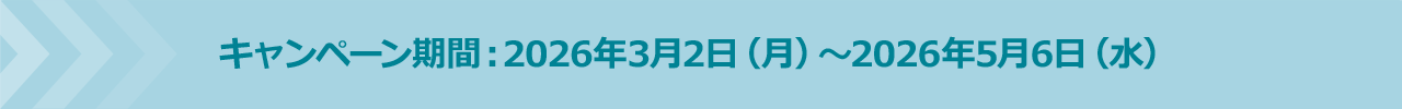 キャンペーン期間：2026年3月2日（月）～2026年5月6日（水）