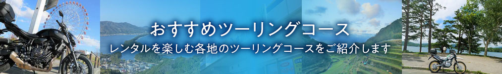 おすすめツーリングコース／レンタルを楽しむ各地のツーリングコースをご紹介します