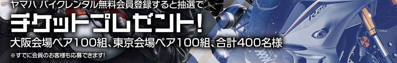 ヤマハ バイクレンタル無料会員登録すると抽選でチケットプレゼント！　大阪会場ペア100組、東京会場ペア100組、合計400名様　※すでに会員のお客様も応募できます！