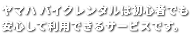 ヤマハバイクレンタルは初心者でも安心して利用できるサービスです。