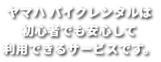 ヤマハバイクレンタルは初心者でも安心して利用できるサービスです。